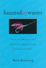 Haunted by Waters : Fly Fishing in North American Literature by Mark Browning